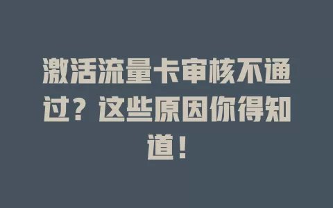 激活流量卡审核不通过？这些原因你得知道！