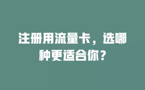 注册用流量卡，选哪种更适合你？