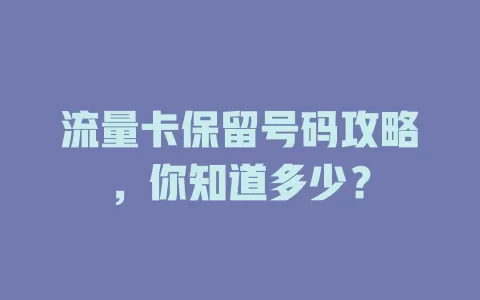 流量卡保留号码攻略，你知道多少？
