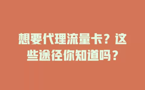 想要代理流量卡？这些途径你知道吗？