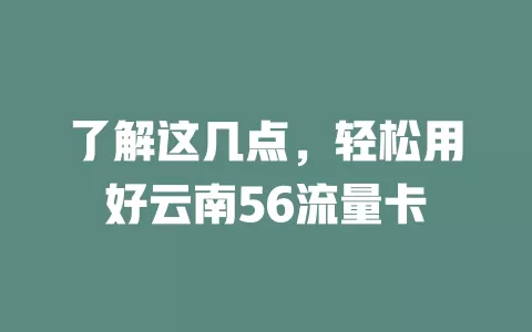 了解这几点，轻松用好云南56流量卡