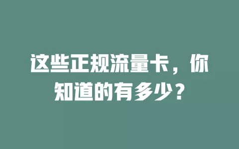 这些正规流量卡，你知道的有多少？