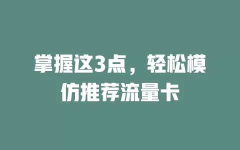 掌握这3点，轻松模仿推荐流量卡