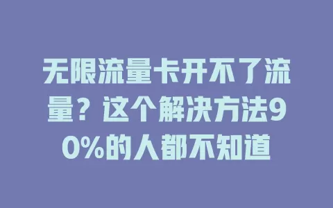 无限流量卡开不了流量？这个解决方法90%的人都不知道