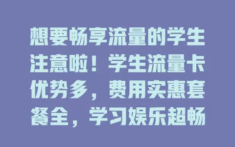 想要畅享流量的学生注意啦！学生流量卡优势多，费用实惠套餐全，学习娱乐超畅快，快关注开启精彩网络生活