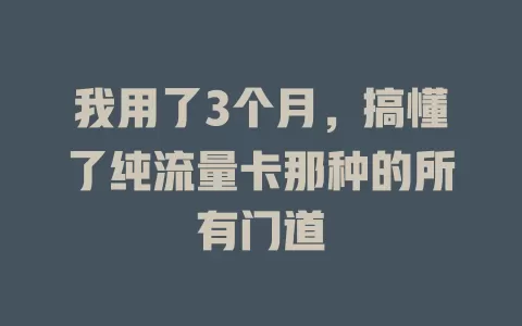 我用了3个月，搞懂了纯流量卡那种的所有门道