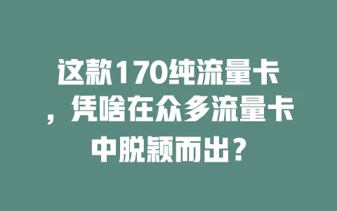 这款170纯流量卡，凭啥在众多流量卡中脱颖而出？