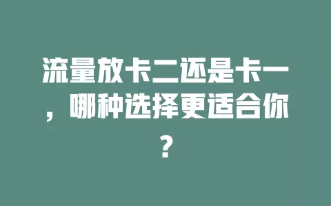 流量放卡二还是卡一，哪种选择更适合你？