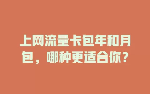上网流量卡包年和月包，哪种更适合你？