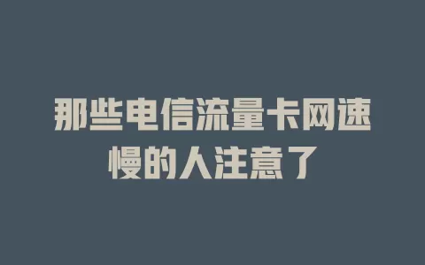 那些电信流量卡网速慢的人注意了