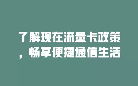 了解现在流量卡政策，畅享便捷通信生活