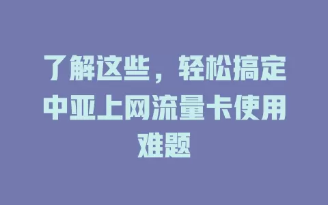 了解这些，轻松搞定中亚上网流量卡使用难题