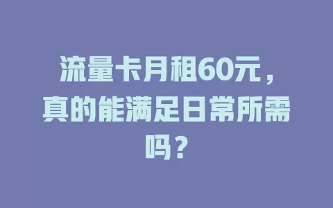 流量卡月租60元，真的能满足日常所需吗？