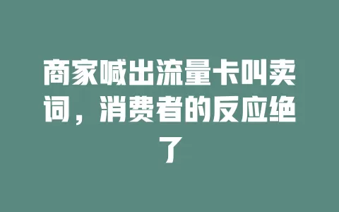 商家喊出流量卡叫卖词，消费者的反应绝了