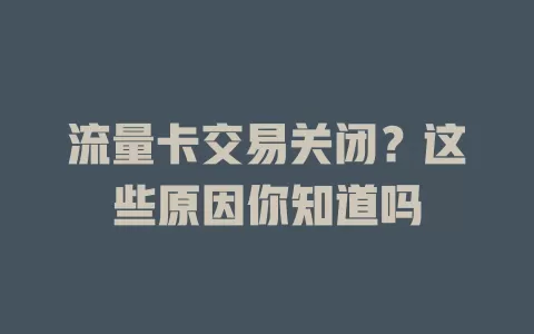 流量卡交易关闭？这些原因你知道吗