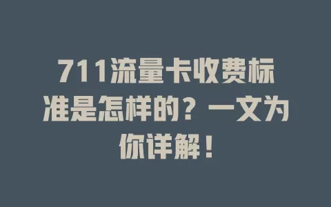 711流量卡收费标准是怎样的？一文为你详解！