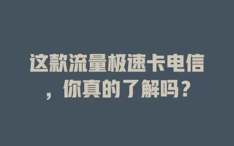 这款流量极速卡电信，你真的了解吗？