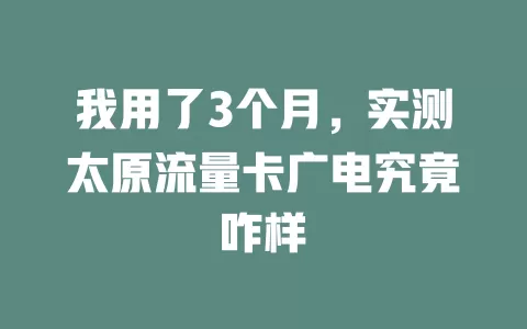 我用了3个月，实测太原流量卡广电究竟咋样