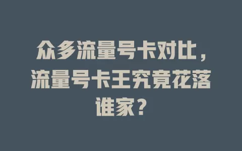 众多流量号卡对比，流量号卡王究竟花落谁家？