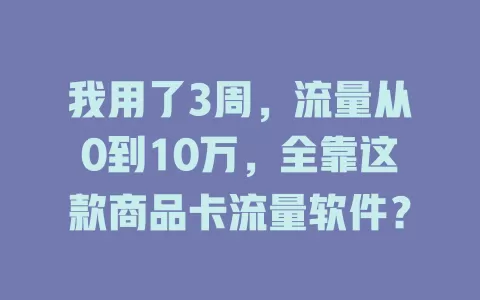 我用了3周，流量从0到10万，全靠这款商品卡流量软件？