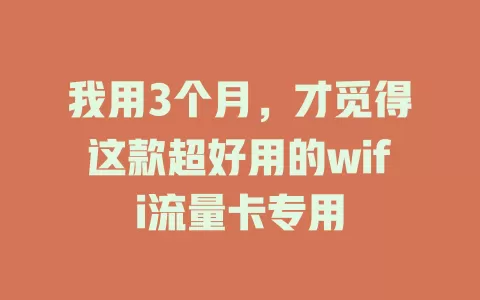 我用3个月，才觅得这款超好用的wifi流量卡专用