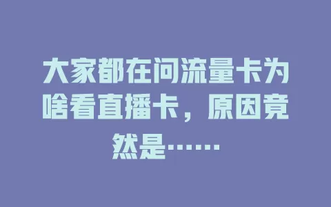 大家都在问流量卡为啥看直播卡，原因竟然是……