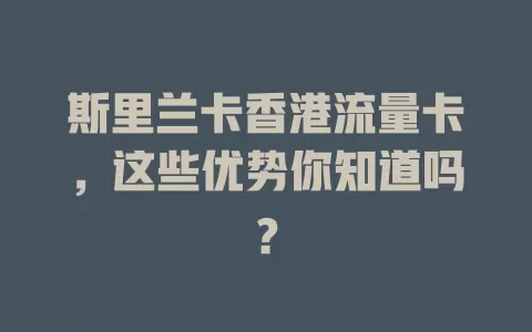 斯里兰卡香港流量卡，这些优势你知道吗？