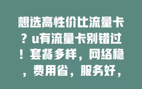 想选高性价比流量卡？u有流量卡别错过！套餐多样，网络稳，费用省，服务好，提供优质便捷经济方案，正在找卡的你快来关注！