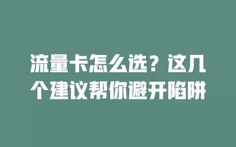 流量卡怎么选？这几个建议帮你避开陷阱
