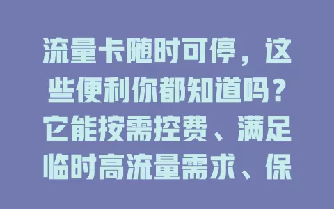 流量卡随时可停，这些便利你都知道吗？它能按需控费、满足临时高流量需求、保障信息安全，还契合快节奏生活，让流量使用更自由灵活安全，选卡时多关注！
