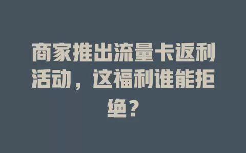 商家推出流量卡返利活动，这福利谁能拒绝？