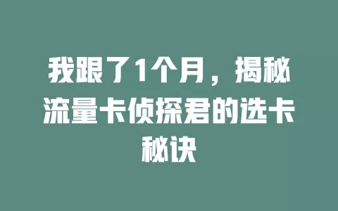 我跟了1个月，揭秘流量卡侦探君的选卡秘诀