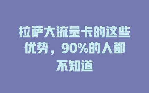 拉萨大流量卡的这些优势，90%的人都不知道