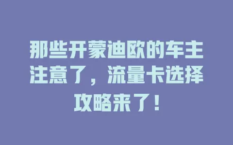那些开蒙迪欧的车主注意了，流量卡选择攻略来了！
