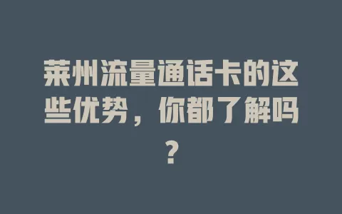 莱州流量通话卡的这些优势，你都了解吗？