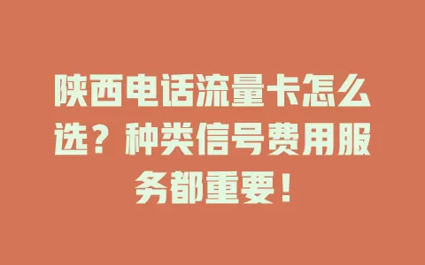 陕西电话流量卡怎么选？种类信号费用服务都重要！