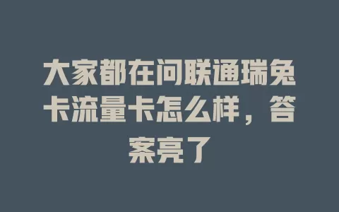 大家都在问联通瑞兔卡流量卡怎么样，答案亮了