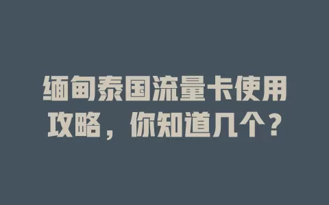 缅甸泰国流量卡使用攻略，你知道几个？