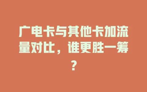 广电卡与其他卡加流量对比，谁更胜一筹？
