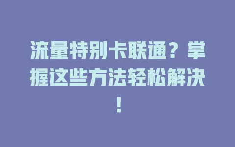流量特别卡联通？掌握这些方法轻松解决！