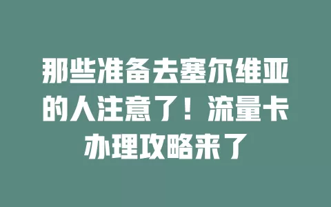 那些准备去塞尔维亚的人注意了！流量卡办理攻略来了