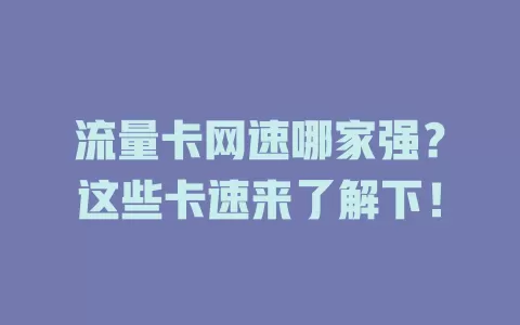 流量卡网速哪家强？这些卡速来了解下！