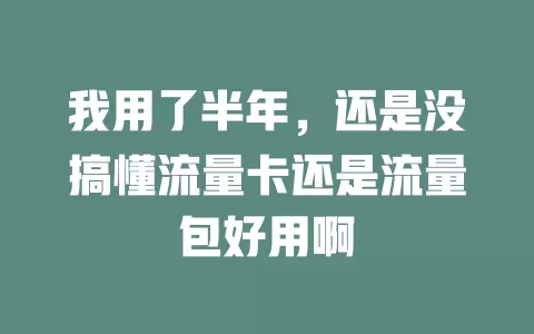 我用了半年，还是没搞懂流量卡还是流量包好用啊