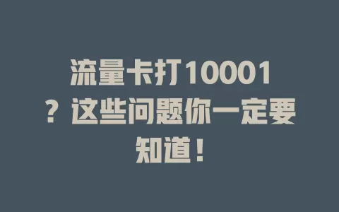 流量卡打10001？这些问题你一定要知道！