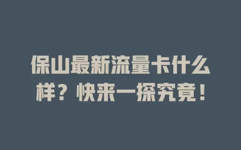 保山最新流量卡什么样？快来一探究竟！