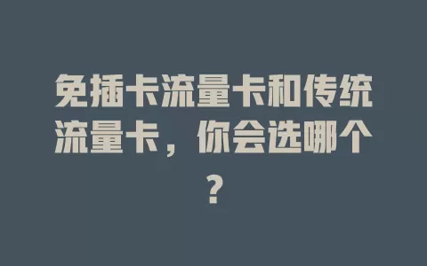 免插卡流量卡和传统流量卡，你会选哪个？