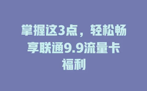 掌握这3点，轻松畅享联通9.9流量卡福利