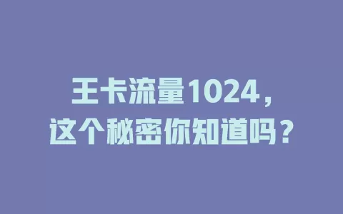 王卡流量1024，这个秘密你知道吗？