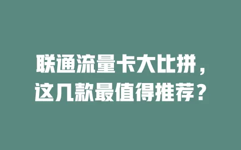联通流量卡大比拼，这几款最值得推荐？