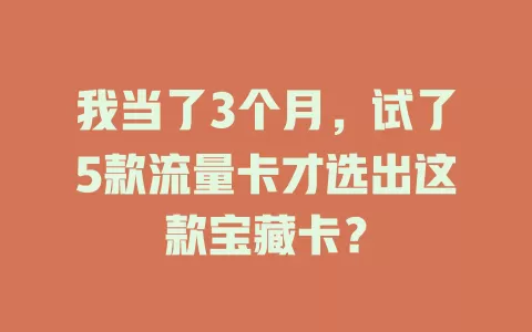 我当了3个月，试了5款流量卡才选出这款宝藏卡？